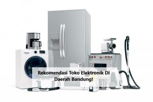 Rekomendasi Toko Elektronik Di Daerah Bandung!