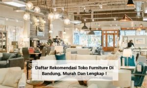 Daftar Rekomendasi Toko Furniture Di Bandung, Murah Dan Lengkap !